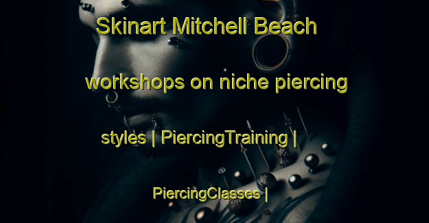 Skinart Mitchell Beach workshops on niche piercing styles | PiercingTraining | PiercingClasses | SkinartTraining-United States